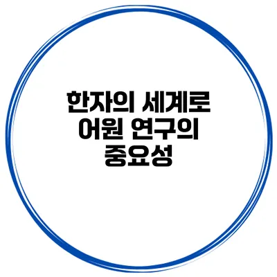 한자의 세계로 어원 연구의 중요성