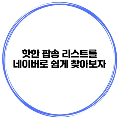 핫한 팝송 리스트를 네이버로 쉽게 찾아보자