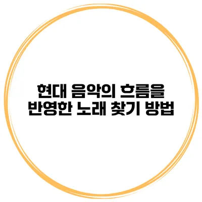 현대 음악의 흐름을 반영한 노래 찾기 방법