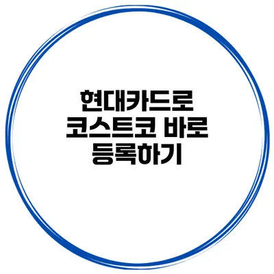 현대카드로 코스트코 바로 등록하기
